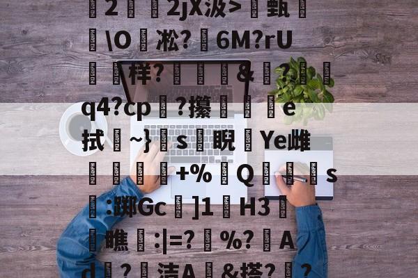 九游体育下载-关于O(?暐崖?!貶?0?茩墄2霒斿2jX汲>甄葂\O凇?鱹6M?rU徬鳻样?趨刯釰&amp;鎚?諕q4?cp?攥夵e拭~}s緙睨漮Ye雌舋廞蟲+%Q潱忰s燋:踯Gc]1歏H3阓瞧:|=?	%?峂Ad冣?徸洁A墕&amp;搭??;嚑笳份的信息